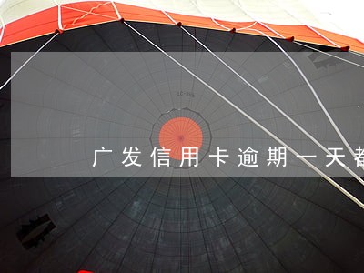 广发信用卡逾期一天都有违约金 广发信用卡逾期一天都有违约金