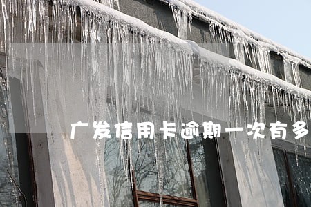 广发信用卡逾期一次有多大影响 广发信用卡逾期一次有多大影响