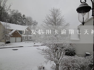 广发信用卡逾期七天被轰炸 广发信用卡逾期七天被轰炸