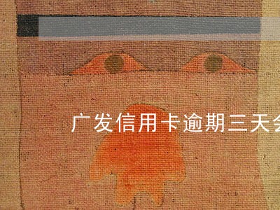 广发信用卡逾期三天会怎么样 广发信用卡逾期三天会怎么样