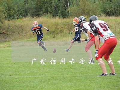 广发信用卡逾期三天来电 广发信用卡逾期三天来电
