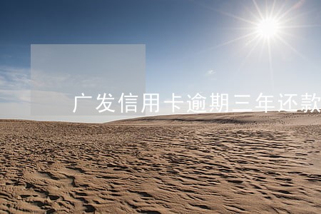 广发信用卡逾期三年还款有额度
