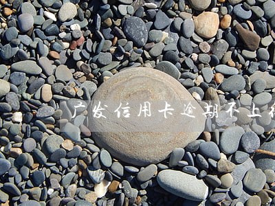 广发信用卡逾期不上征信6 广发信用卡逾期不上征信6
