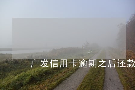 广发信用卡逾期之后还款资金 广发信用卡逾期之后还款资金