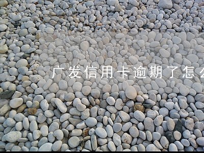 广发信用卡逾期了怎么办理浦发 广发信用卡逾期了怎么办理浦发