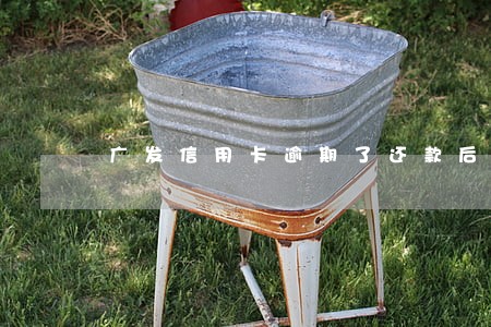 广发信用卡逾期了还款后怎么办 广发信用卡逾期了还款后怎么办