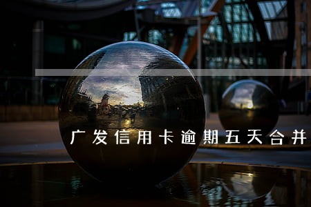 广发信用卡逾期五天合并账单 广发信用卡逾期五天合并账单