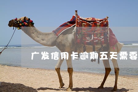 广发信用卡逾期五天需要滞纳金吗 广发信用卡逾期五天需要滞纳金吗