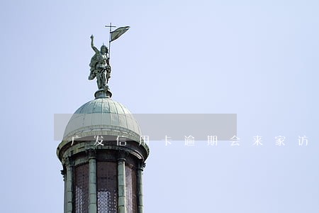 广发信用卡逾期会来家访么