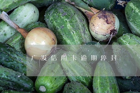 广发信用卡逾期停封 广发信用卡逾期停封