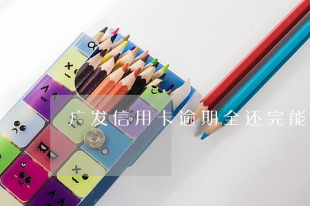 广发信用卡逾期全还完能解冻 广发信用卡逾期全还完能解冻