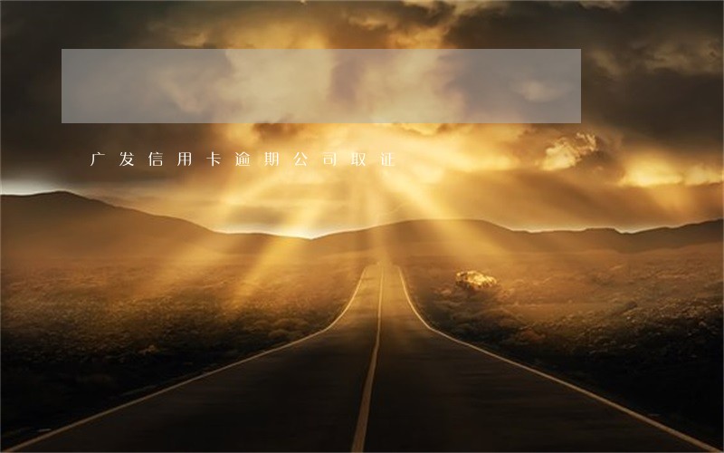 广发信用卡逾期公司取证
