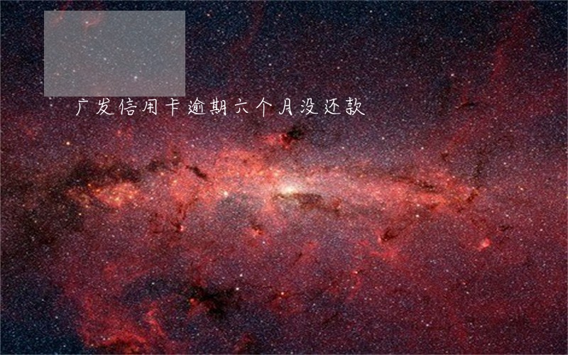 广发信用卡逾期六个月没还款 广发信用卡逾期六个月没还款