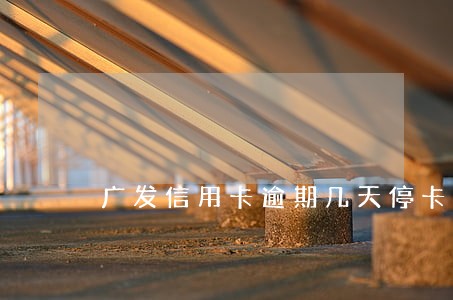 广发信用卡逾期几天停卡 广发信用卡逾期几天停卡