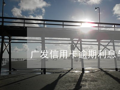 广发信用卡逾期利息与滞纳金 广发信用卡逾期利息与滞纳金