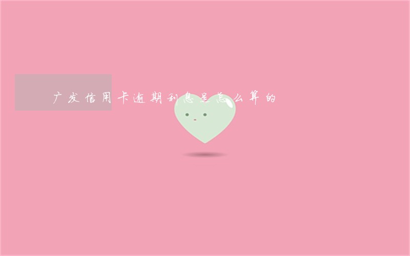 广发信用卡逾期利息是怎么算的