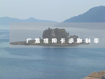 广发信用卡逾期利率 广发信用卡逾期利率