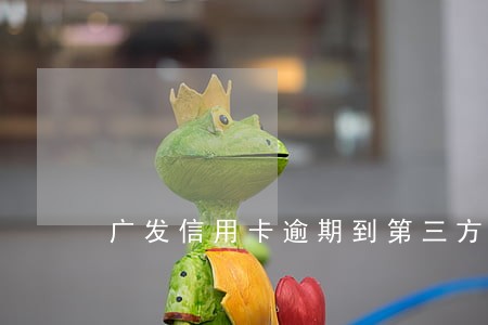 广发信用卡逾期到第三方软件 广发信用卡逾期到第三方软件