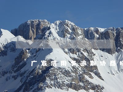 广发信用卡逾期协商技巧 广发信用卡逾期协商技巧