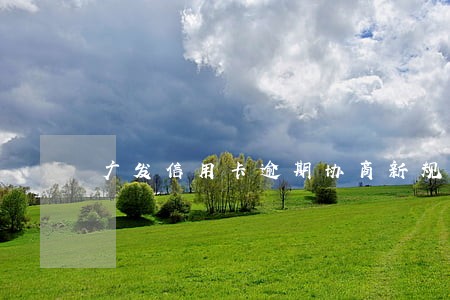 广发信用卡逾期协商新规 广发信用卡逾期协商新规
