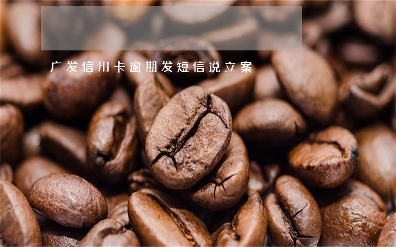 广发信用卡逾期发短信说立案 广发信用卡逾期发短信说立案