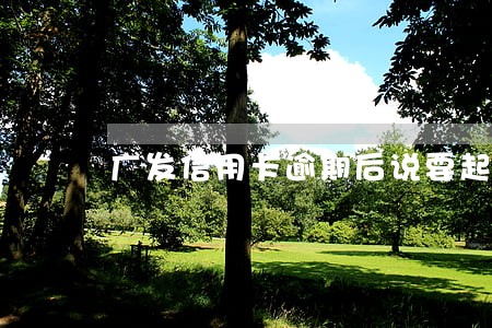 广发信用卡逾期后说要起诉我 广发信用卡逾期后说要起诉我