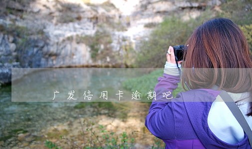 广发信用卡逾期吧 广发信用卡逾期吧