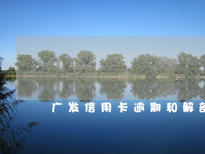 广发信用卡逾期和解部 广发信用卡逾期和解部