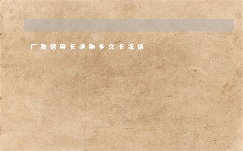 广发信用卡逾期多久卡冻结 广发信用卡逾期多久卡冻结