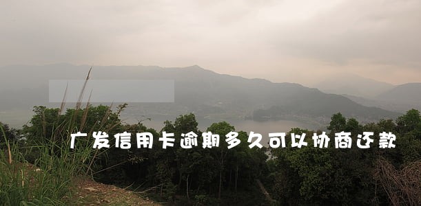 广发信用卡逾期多久可以协商还款 广发信用卡逾期多久可以协商还款