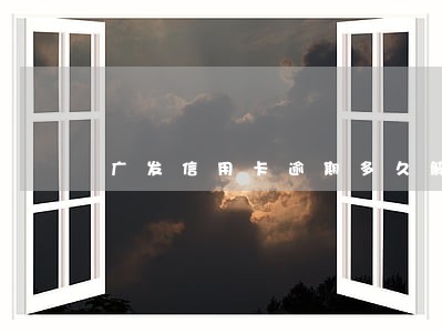 广发信用卡逾期多久解冻 广发信用卡逾期多久解冻