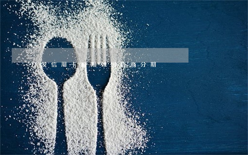 广发信用卡逾期如何协商分期