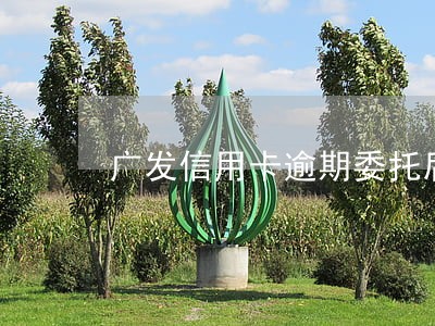 广发信用卡逾期委托后果 广发信用卡逾期委托后果