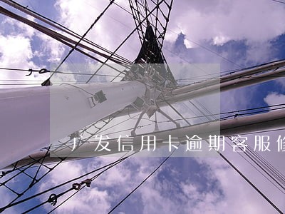 广发信用卡逾期客服修复 广发信用卡逾期客服修复