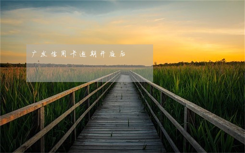 广发信用卡逾期开庭后 广发信用卡逾期开庭后