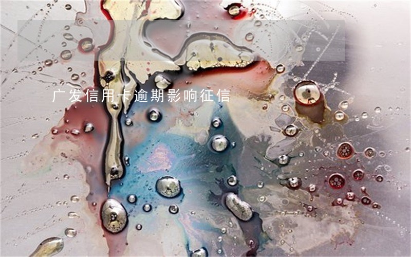 广发信用卡逾期影响征信 广发信用卡逾期影响征信