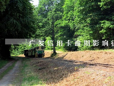广发信用卡逾期影响征信吗 广发信用卡逾期影响征信吗
