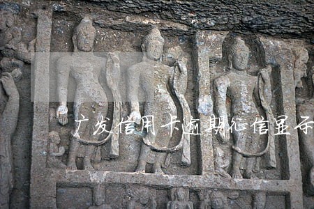 广发信用卡逾期征信显示代偿 广发信用卡逾期征信显示代偿