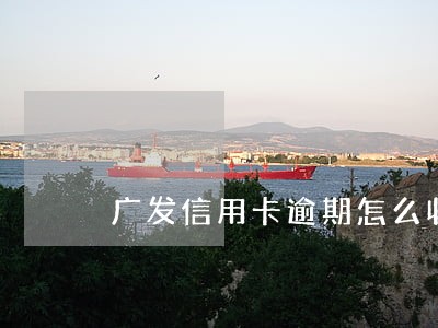 广发信用卡逾期怎么收费 广发信用卡逾期怎么收费