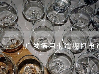 广发信用卡逾期打电话到公司 广发信用卡逾期打电话到公司