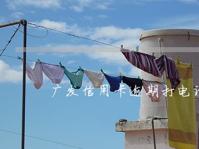 广发信用卡逾期打电话父母 广发信用卡逾期打电话父母