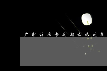 广发信用卡逾期最低还款 广发信用卡逾期最低还款