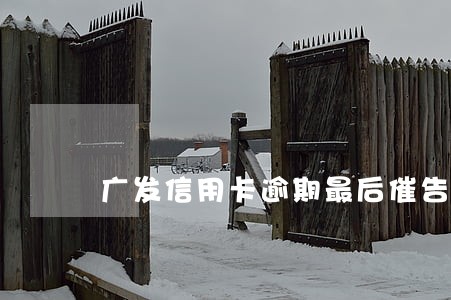 广发信用卡逾期最后催告 广发信用卡逾期最后催告