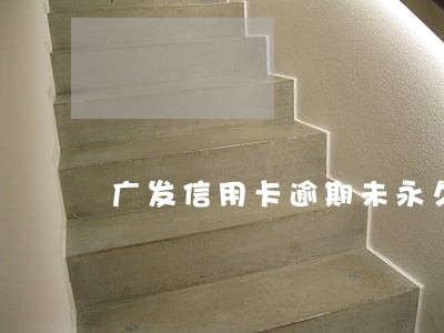 广发信用卡逾期未永久封卡 广发信用卡逾期未永久封卡