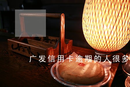 广发信用卡逾期的人很多 广发信用卡逾期的人很多