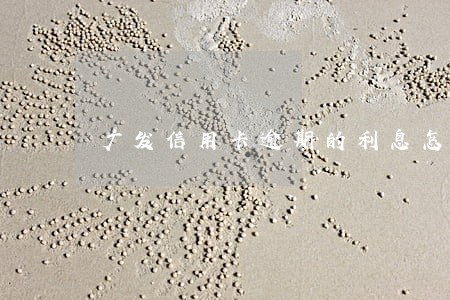 广发信用卡逾期的利息怎么算 广发信用卡逾期的利息怎么算