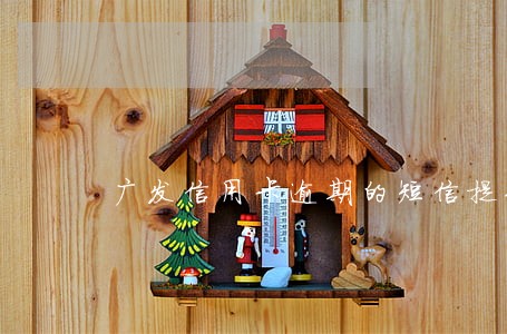 广发信用卡逾期的短信提示 广发信用卡逾期的短信提示