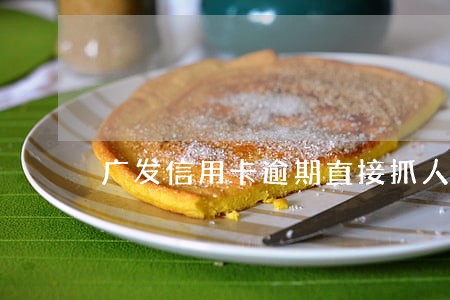 广发信用卡逾期直接抓人么 广发信用卡逾期直接抓人么