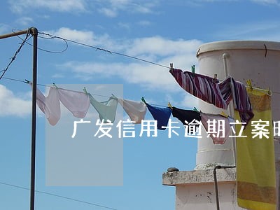 广发信用卡逾期立案时间 广发信用卡逾期立案时间