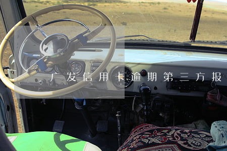 广发信用卡逾期第三方报案 广发信用卡逾期第三方报案